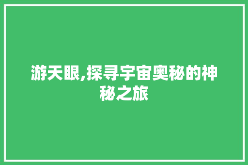 游天眼,探寻宇宙奥秘的神秘之旅