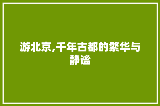 游北京,千年古都的繁华与静谧