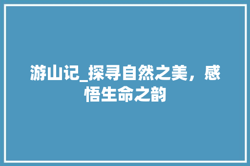 游山记_探寻自然之美，感悟生命之韵