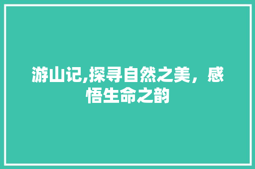 游山记,探寻自然之美，感悟生命之韵