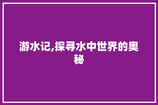 游水记,探寻水中世界的奥秘