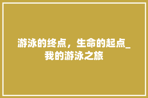 游泳的终点，生命的起点_我的游泳之旅