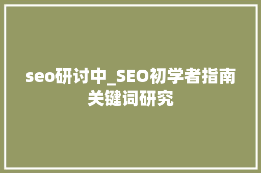 seo研讨中_SEO初学者指南关键词研究