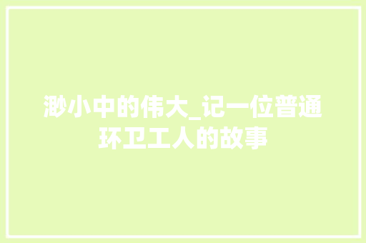 渺小中的伟大_记一位普通环卫工人的故事