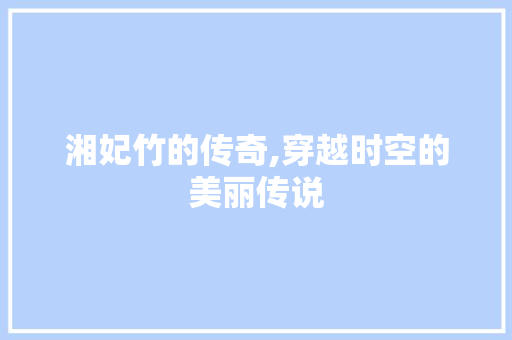 湘妃竹的传奇,穿越时空的美丽传说