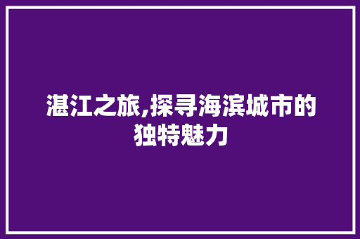 湛江之旅,探寻海滨城市的独特魅力