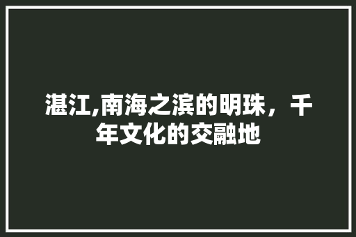 湛江,南海之滨的明珠，千年文化的交融地