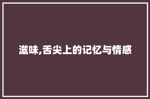 滋味,舌尖上的记忆与情感