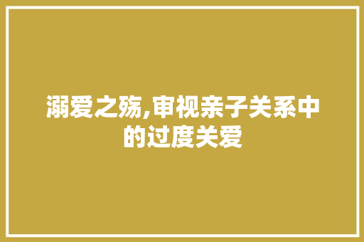 溺爱之殇,审视亲子关系中的过度关爱