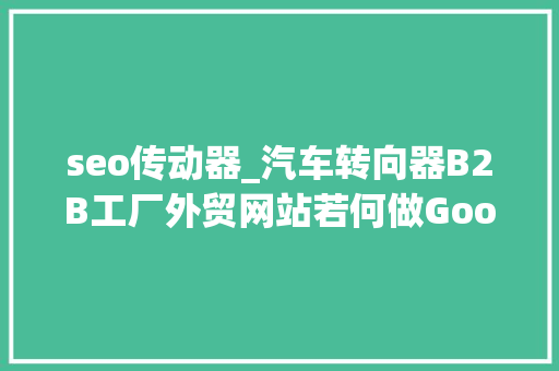 seo传动器_汽车转向器B2B工厂外贸网站若何做Google谷歌SEO优化关键字排名 综述范文