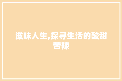 滋味人生,探寻生活的酸甜苦辣