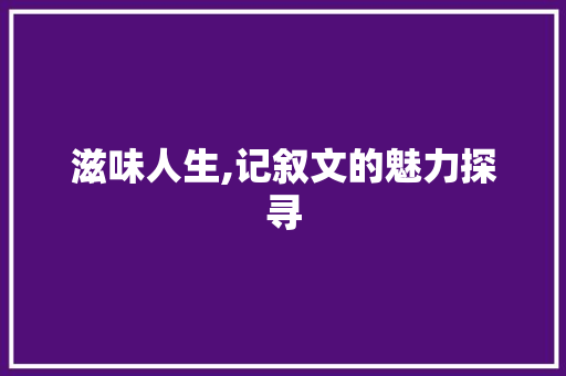 滋味人生,记叙文的魅力探寻