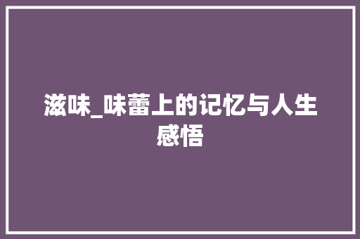 滋味_味蕾上的记忆与人生感悟