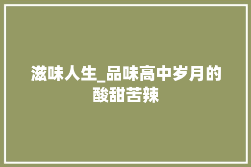 滋味人生_品味高中岁月的酸甜苦辣