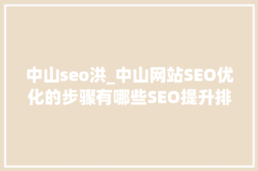 中山seo洪_中山网站SEO优化的步骤有哪些SEO提升排名的方法 报告范文