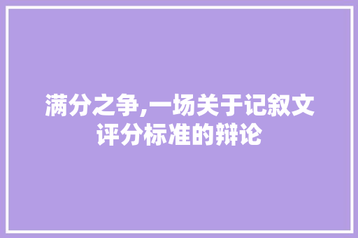 满分之争,一场关于记叙文评分标准的辩论