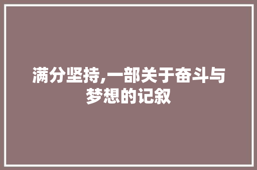 满分坚持,一部关于奋斗与梦想的记叙