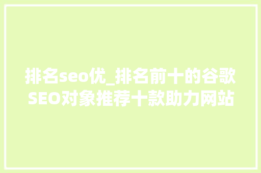 排名seo优_排名前十的谷歌SEO对象推荐十款助力网站优化的利器