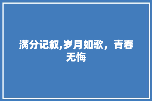 满分记叙,岁月如歌，青春无悔