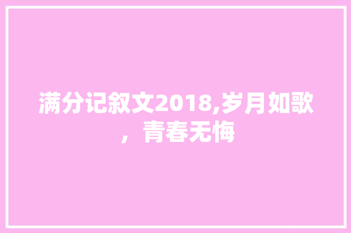 满分记叙文2018,岁月如歌，青春无悔