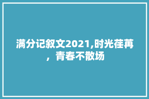 满分记叙文2021,时光荏苒，青春不散场