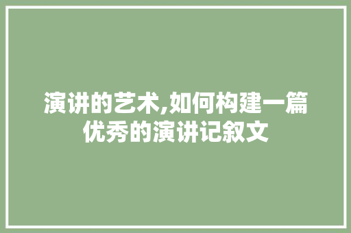 演讲的艺术,如何构建一篇优秀的演讲记叙文