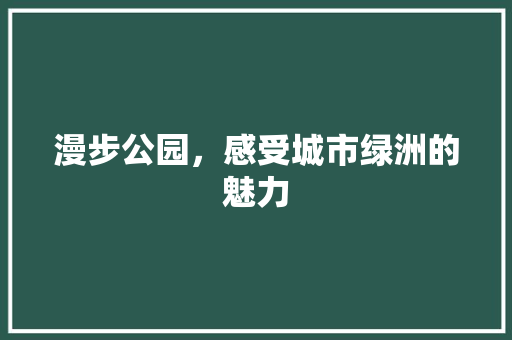 漫步公园，感受城市绿洲的魅力