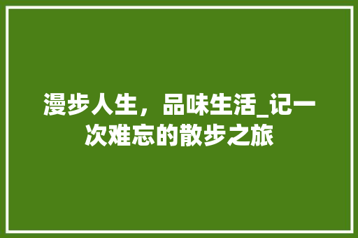 漫步人生，品味生活_记一次难忘的散步之旅