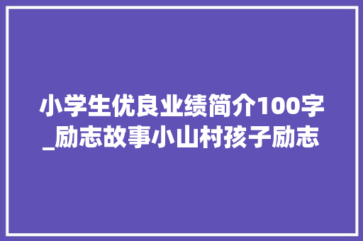 小学生优良业绩简介100字_励志故事小山村孩子励志成长故事小蚂蚁的大年夜妄图 商务邮件范文