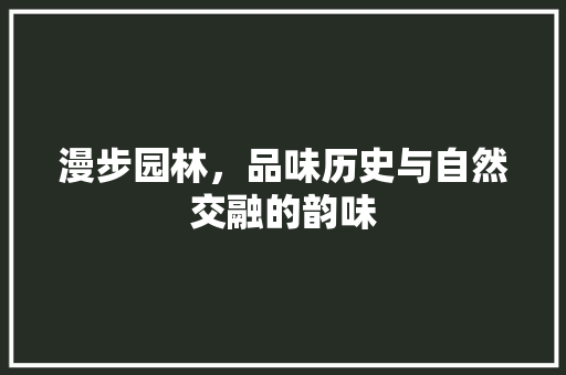 漫步园林，品味历史与自然交融的韵味