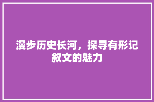 漫步历史长河，探寻有形记叙文的魅力