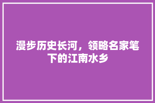 漫步历史长河，领略名家笔下的江南水乡