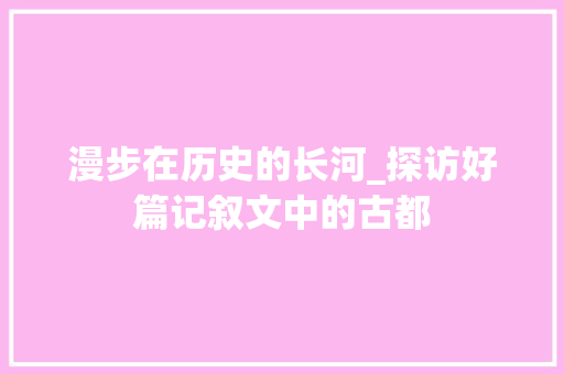 漫步在历史的长河_探访好篇记叙文中的古都