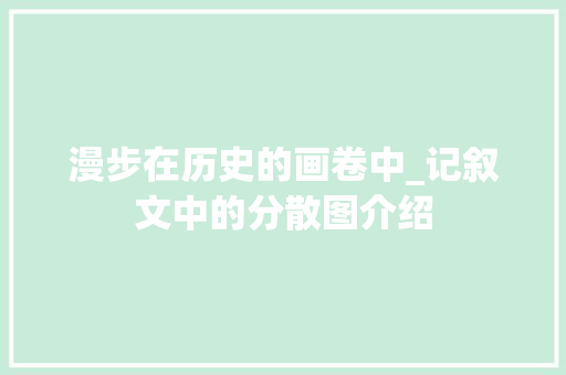 漫步在历史的画卷中_记叙文中的分散图介绍