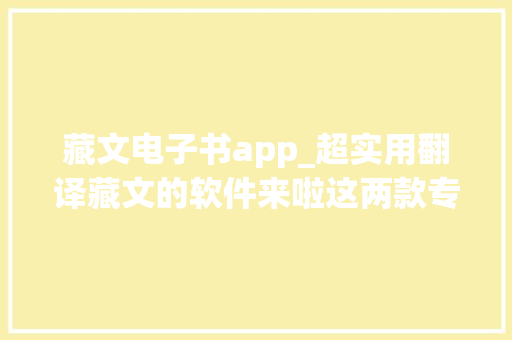 藏文电子书app_超实用翻译藏文的软件来啦这两款专用对象翻译率很高