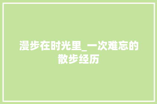 漫步在时光里_一次难忘的散步经历