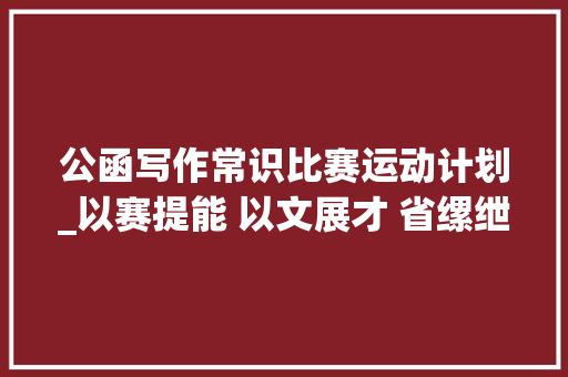 公函写作常识比赛运动计划_以赛提能 以文展才 省缧绁局机关举办公函写作技能竞赛