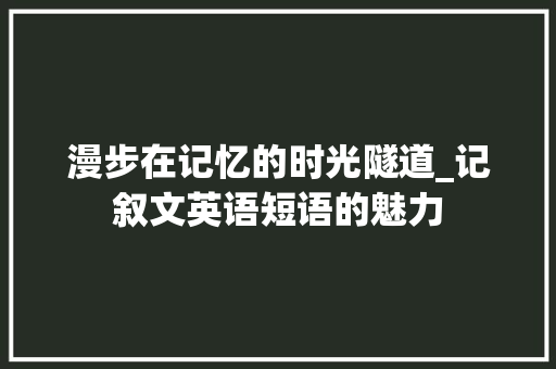 漫步在记忆的时光隧道_记叙文英语短语的魅力