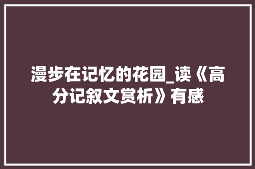 漫步在记忆的花园_读《高分记叙文赏析》有感