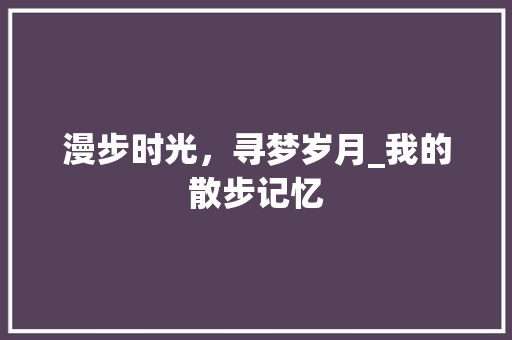 漫步时光，寻梦岁月_我的散步记忆