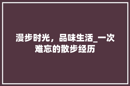 漫步时光，品味生活_一次难忘的散步经历