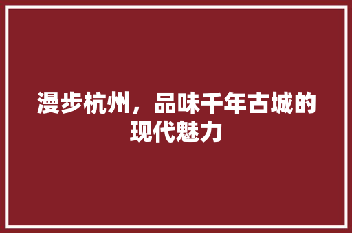 漫步杭州，品味千年古城的现代魅力