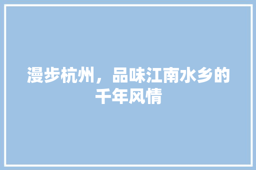 漫步杭州，品味江南水乡的千年风情