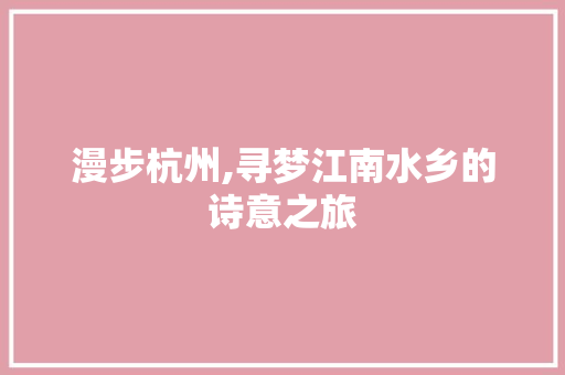 漫步杭州,寻梦江南水乡的诗意之旅