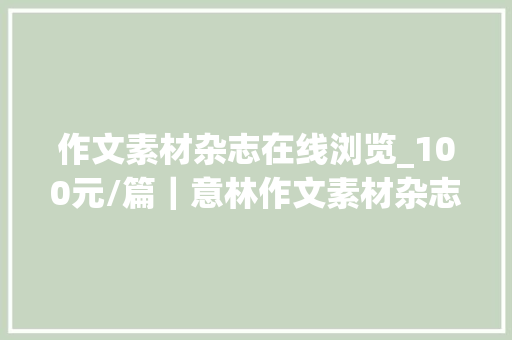 作文素材杂志在线浏览_100元/篇｜意林作文素材杂志耐久征稿