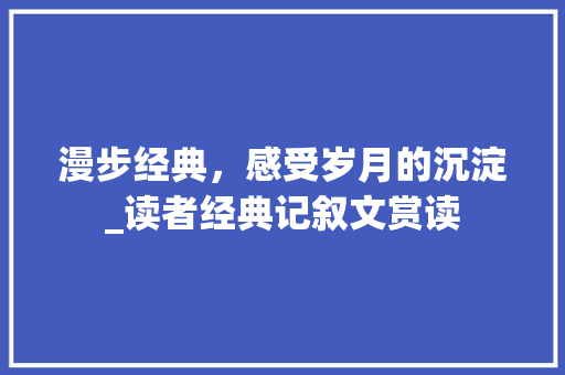 漫步经典，感受岁月的沉淀_读者经典记叙文赏读