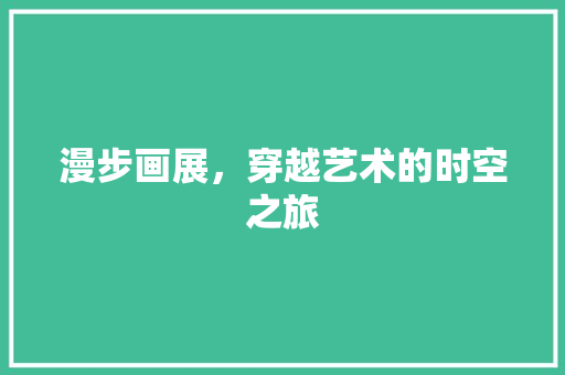 漫步画展，穿越艺术的时空之旅