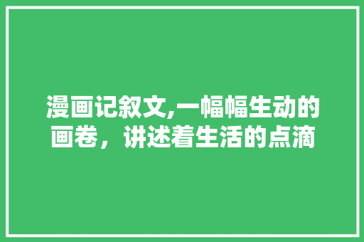 漫画记叙文,一幅幅生动的画卷，讲述着生活的点滴