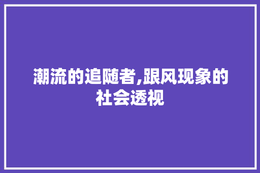 潮流的追随者,跟风现象的社会透视