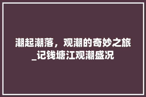 潮起潮落，观潮的奇妙之旅_记钱塘江观潮盛况